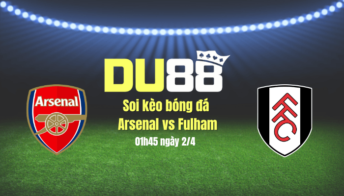 DU88 Soi kèo bóng đá Arsenal vs Fulham, 01h45 ngày 2/4: Sức nhàn thắng sức mỏi
